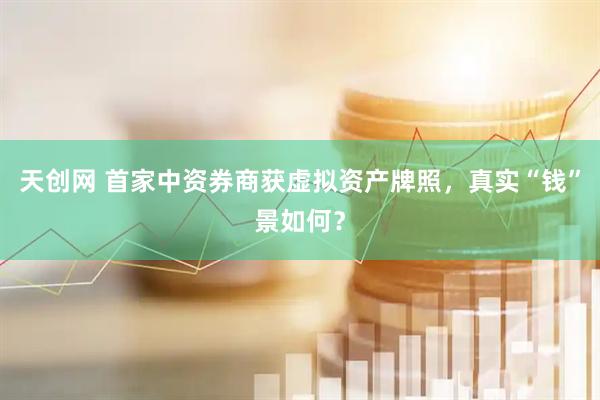 天创网 首家中资券商获虚拟资产牌照，真实“钱”景如何？