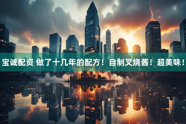 宝诚配资 做了十几年的配方！自制叉烧酱！超美味！