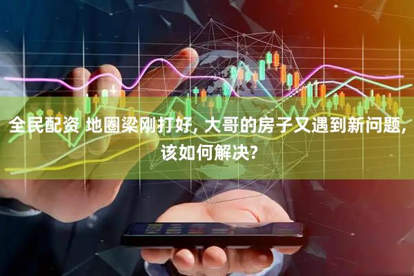 全民配资 地圈梁刚打好, 大哥的房子又遇到新问题, 该如何解决?