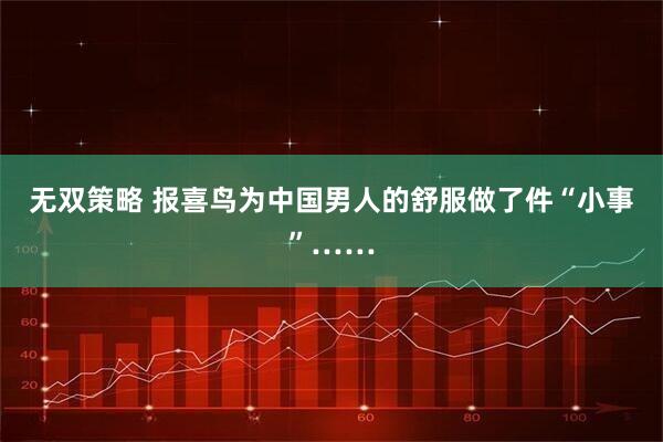 无双策略 报喜鸟为中国男人的舒服做了件“小事”……
