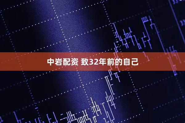 中岩配资 致32年前的自己